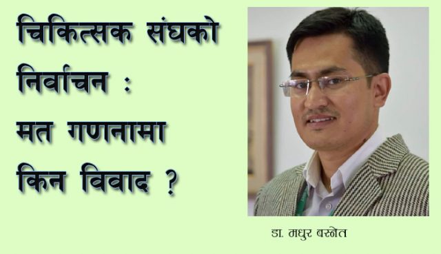 मतगणनामा किन झिकियो बखेडा ? डा. मधुरको जवाफ यस्तो