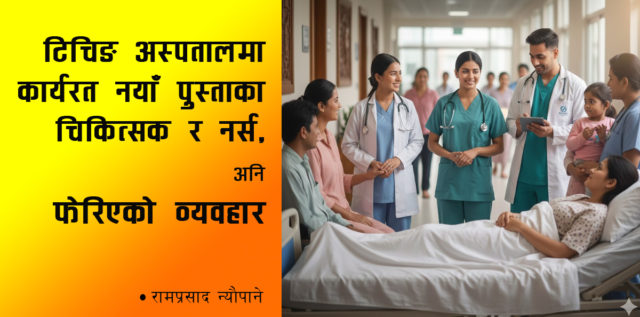 टिचिङ अस्पतालका नयाँ पुस्ताका चिकित्सक र नर्स, अनि फेरिएको व्यवहार